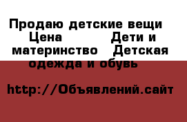 Продаю детские вещи  › Цена ­ 700 -  Дети и материнство » Детская одежда и обувь   